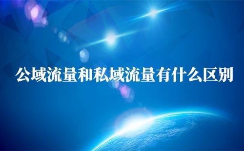 私域流量和公域流量區(qū)別是什么