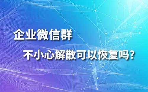 企業(yè)微信群不小心解散可以恢復(fù)嗎？
