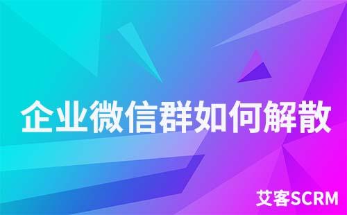 企業微信群怎么解散和刪除
