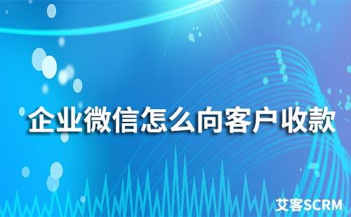 企業微信怎么向客戶收款