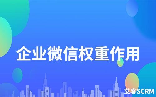 企業微信權重有什么作用