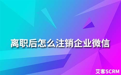 離職后怎么注銷企業微信