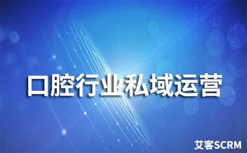 口腔行業(yè)如何玩轉私域流量運營