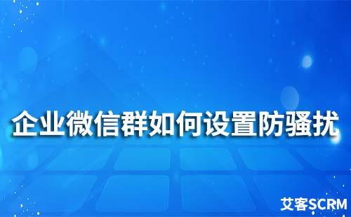 企業微信群怎么設置防騷擾自動踢人