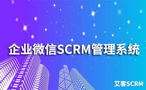 企業(yè)微信SCRM管理系統(tǒng)哪個(gè)好用