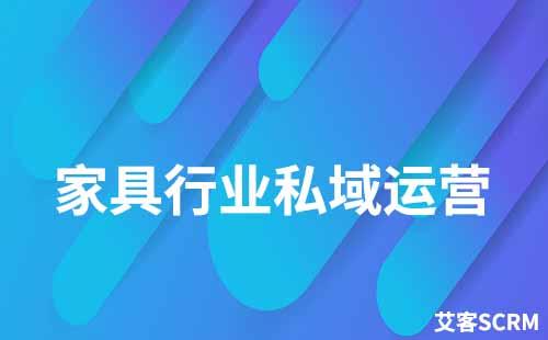 家具行業(yè)如何打造私域流量運(yùn)營(yíng)