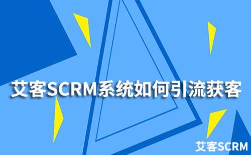 企業(yè)如何通過艾客SCRM系統(tǒng)提升引流獲客