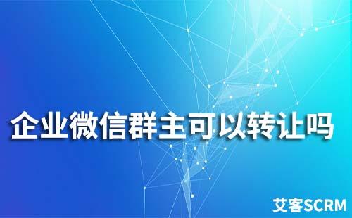 企業微信群主可以轉讓嗎