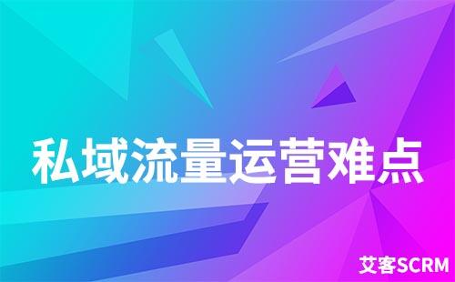 做私域流量運營有什么難點