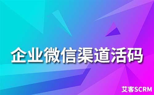 企業(yè)微信渠道活碼應(yīng)用場景有哪些