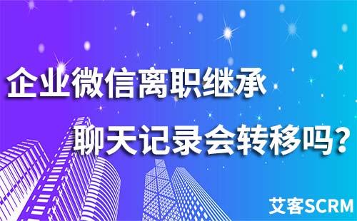 企業微信離職繼承聊天記錄會轉移嗎?