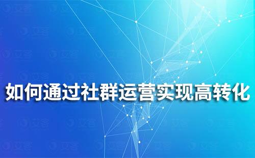 如何通過社群運(yùn)營實(shí)現(xiàn)高轉(zhuǎn)化