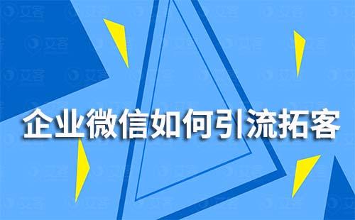 企業微信如何引流拓客