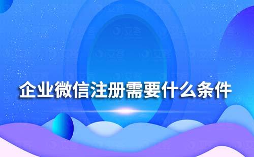 企業微信注冊需要什么條件