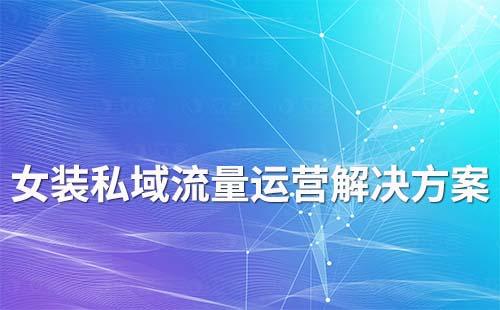女裝行業(yè)私域流量運(yùn)營解決方案