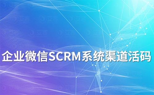 企業微信SCRM系統渠道活碼功能有哪些作用