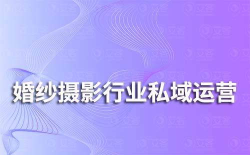 婚紗攝影行業私域流量運營解決方案
