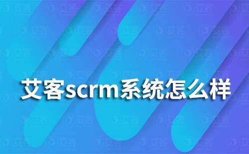 艾客scrm系統怎么樣