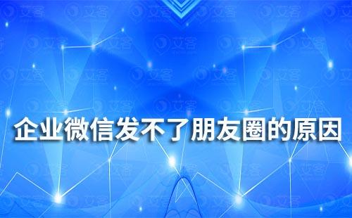 企業微信發不了朋友圈是什么原因