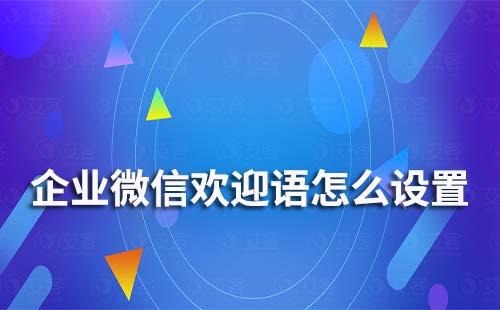 企業微信的歡迎語怎么設置