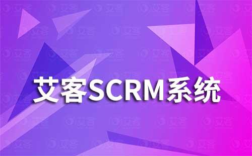 艾客SCRM系統如何助力企業高效運營私域流量
