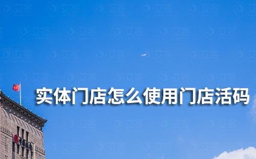 實(shí)體門店怎么使用門店活碼