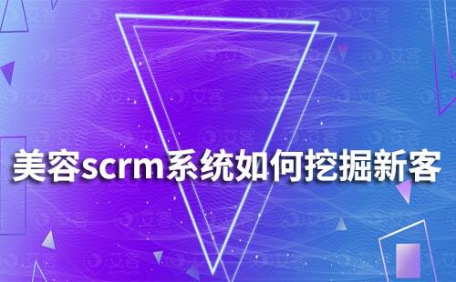 美容scrm系統如何通過老客挖掘新客