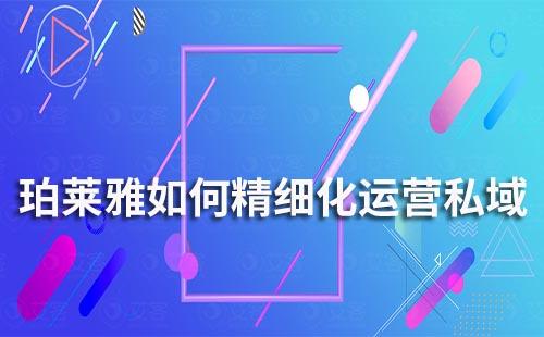 珀萊雅如何精細(xì)化運(yùn)營私域流量