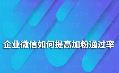 如何提升企業(yè)微信加粉通過率