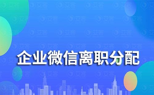 企業(yè)微信如何分配離職員工的客戶