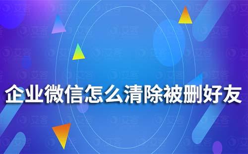 企業微信怎么清除被刪好友