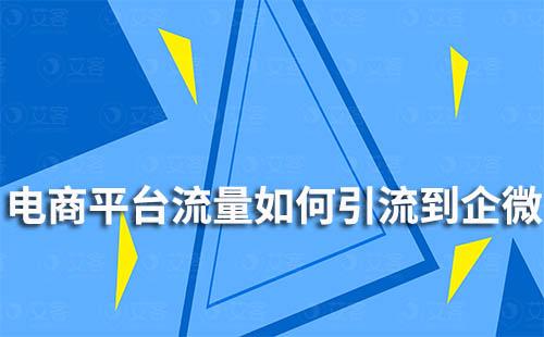 如何將電商平臺(tái)流量引流到企業(yè)微信