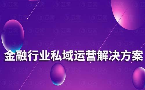 金融行業(yè)私域流量運(yùn)營(yíng)解決方案