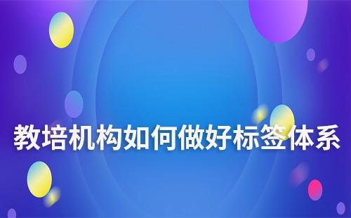 教培機構(gòu)如何做好學員標簽體系