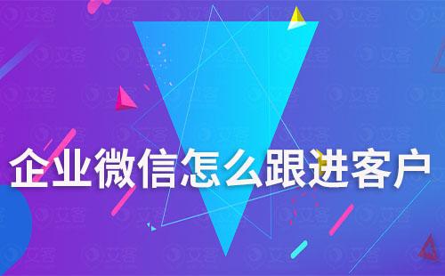 企業微信怎么跟進客戶