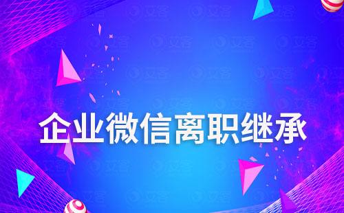 企業(yè)微信離職怎么繼承聊天記錄