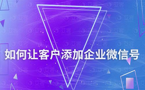 如何讓客戶添加企業(yè)微信號