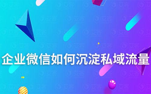 如何通過企業(yè)微信沉淀私域流量