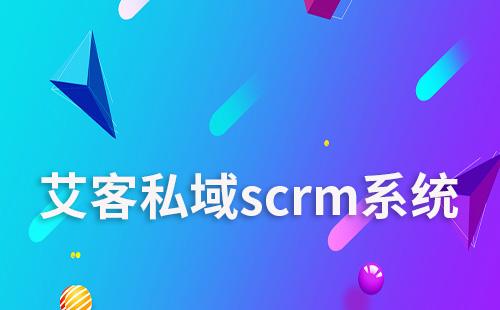 艾客scrm助力企業(yè)高效運營私域流量