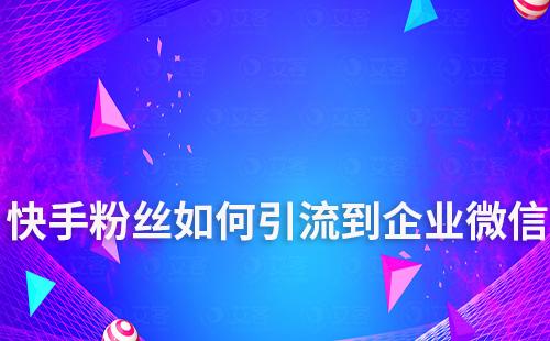 快手粉絲如何引流到企業微信