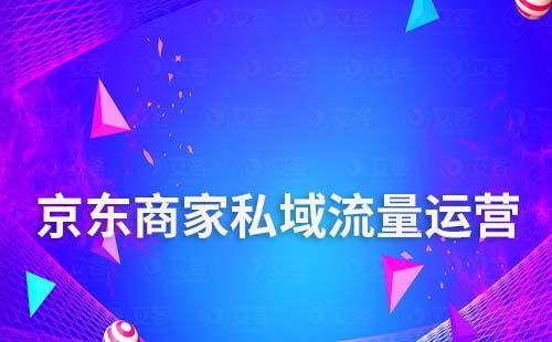 京東商家怎么做私域流量運(yùn)營(yíng)