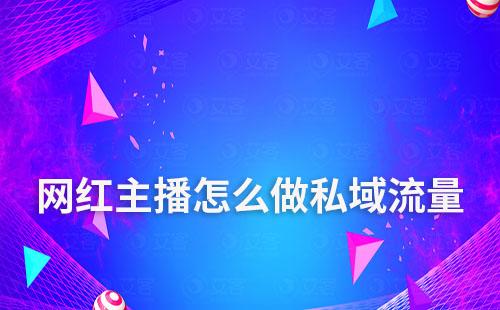 網(wǎng)紅主播怎么做私域流量