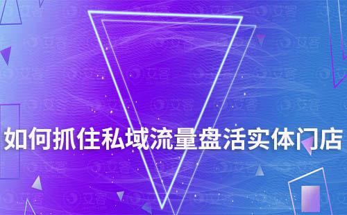 如何抓住私域流量盤活實體門店