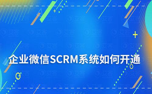 企業(yè)微信SCRM系統(tǒng)怎么開通