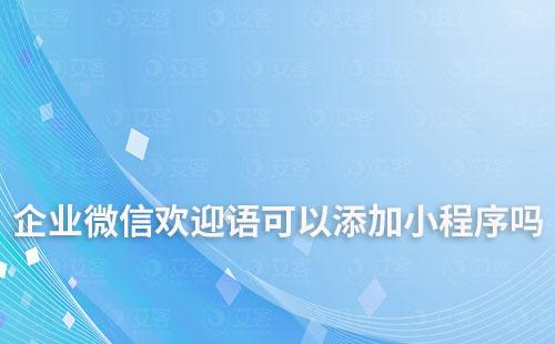 企業(yè)微信歡迎語(yǔ)可以添加小程序嗎