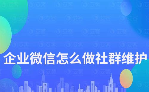 企業(yè)微信怎么做社群維護