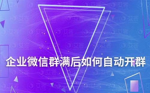 企業(yè)微信群滿后如何自動(dòng)開群