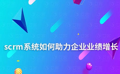 scrm系統如何助力企業業績增長
