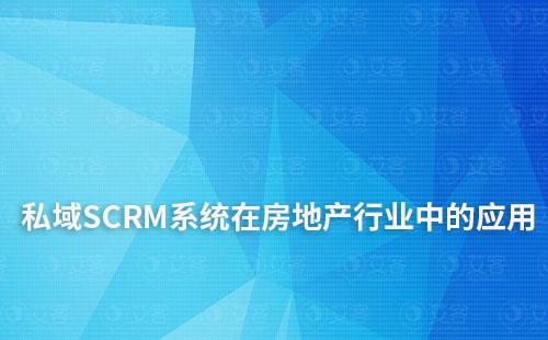私域SCRM系統在房地產行業中的解決方案