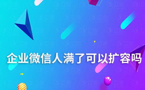 企業(yè)微信人滿了可以擴容嗎